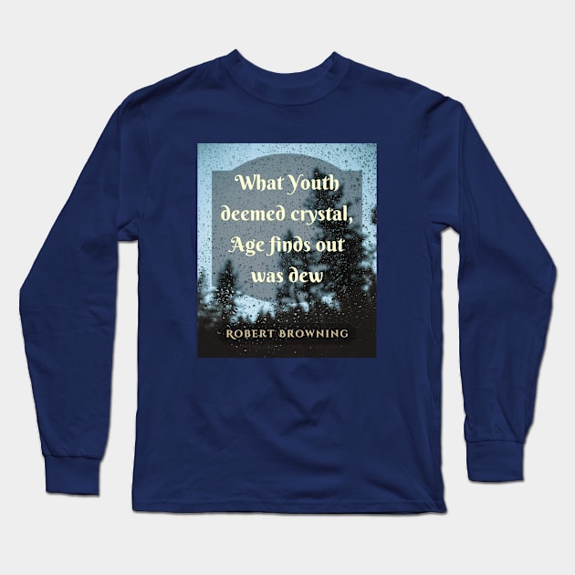 Robert Browning quote: What Youth deemed crystal, Age finds out was dew. Long Sleeve T-Shirt by artbleed